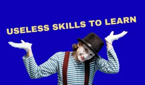Useless Skills To Learn