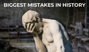 Biggest Mistakes In History