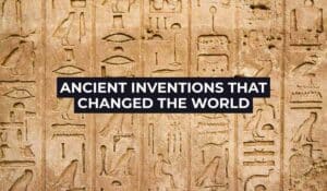 Ancient Inventions That Shaped The World